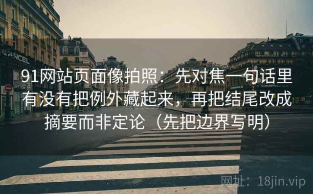 91网站页面像拍照：先对焦一句话里有没有把例外藏起来，再把结尾改成摘要而非定论（先把边界写明）