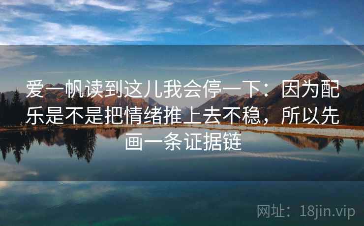 爱一帆读到这儿我会停一下：因为配乐是不是把情绪推上去不稳，所以先画一条证据链